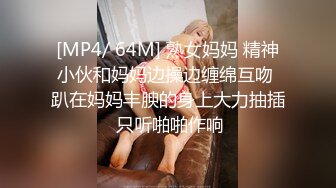 [MP4/ 64M] 熟女妈妈 精神小伙和妈妈边操边缠绵互吻 趴在妈妈丰腴的身上大力抽插 只听啪啪作响