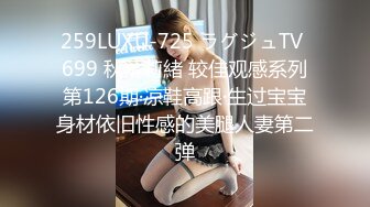 259LUXU-725 ラグジュTV 699 秋葉莉緒 较佳观感系列第126期·凉鞋高跟·生过宝宝身材依旧性感的美腿人妻第二弹