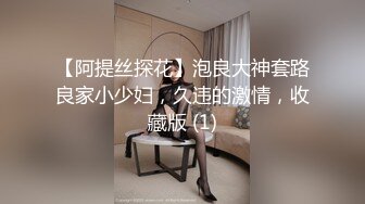 【阿提丝探花】泡良大神套路良家小少妇，久违的激情，收藏版 (1)