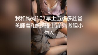 我和妈妈107早上五点多趁爸爸睡着和妈妈悄悄草刺激胆小勿入