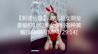 【新速片遞】 游乐场女厕全景偷拍16位美女少妇各种美鲍[1680M/MP4/29:14]