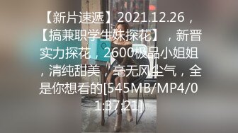 【新片速遞】2021.12.26，【搞兼职学生妹探花】，新晋实力探花，2600极品小姐姐，清纯甜美，毫无风尘气，全是你想看的[545MB/MP4/01:37:21]