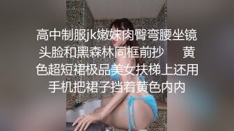 高中制服jk嫩妹肉臀弯腰坐镜头脸和黑森林同框前抄❤️黄色超短裙极品美女扶梯上还用手机把裙子挡着黄色内内