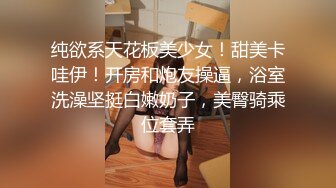 纯欲系天花板美少女！甜美卡哇伊！开房和炮友操逼，浴室洗澡坚挺白嫩奶子，美臀骑乘位套弄