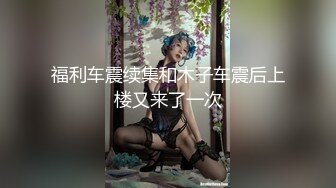 福利车震续集和木子车震后上楼又来了一次