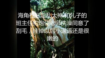 海角社区淫乱大神 和儿子的班主任约炮任老师洗澡同意了刮毛，挂掉以后小逼逼还是很嫩的