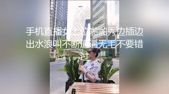 手机直播女上位啪啪秀边插边出水浪叫不断逼逼无毛不要错过