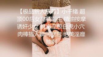 【极品新人萝莉】小千绪 超顶00后女高舞蹈生 精油按摩诱奸少女 鲜嫩至极白虎小穴 肉棒插入瞬间窒息 绝美淫靡抽刺