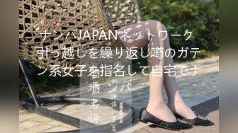 ナンパJAPANネットワーク 引っ越しを繰り返し噂のガテン系女子を指名して自宅でナンパ