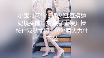 小宝寻花牛仔裤少妇,互摸舔奶镜头前口交,硬了直接开操按住双腿抽插上位骑乘大力往下坐