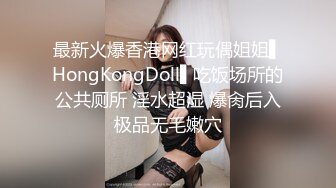 最新火爆香港网红玩偶姐姐▌HongKongDoll▌吃饭场所的公共厕所 淫水超湿 爆肏后入极品无毛嫩穴