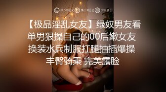 【极品淫乱女友】绿奴男友看单男狠操自己的00后嫩女友 换装水兵制服扛腿抽插爆操 丰臀骑乘 完美露脸