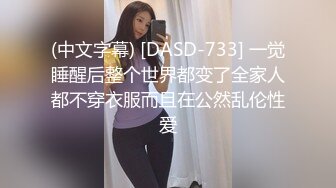 (中文字幕) [DASD-733] 一觉睡醒后整个世界都变了全家人都不穿衣服而且在公然乱伦性爱