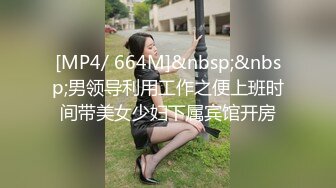 [MP4/ 664M]&nbsp;&nbsp;男领导利用工作之便上班时间带美女少妇下属宾馆开房