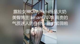 露脸女神OnlyFans极品大奶美臀博主 amam7078 高贵的气质迷人的身材，露出紫薇啪啪一样也