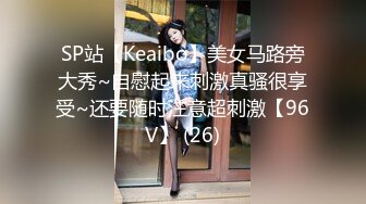 SP站【Keaibo】美女马路旁大秀~自慰起来刺激真骚很享受~还要随时注意超刺激【96V】 (26)