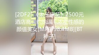 [2DF2] 《太子探花》2500元酒店高端约炮逼毛浓密性感的颜值美女[MP4/98.4MB][BT种子]