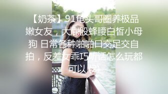 【奶茶】91龟头哥圈养极品嫩女友，大屁股蜂腰白皙小母狗 日常各种啪啪口交足交自拍，反差女乖巧听话怎么玩都可以 (2)