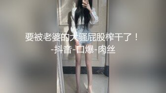 要被老婆的大骚屁股榨干了！-抖音-口爆-肉丝