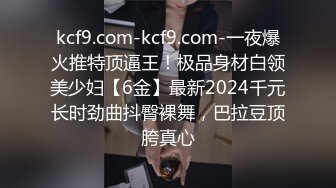 kcf9.com-kcf9.com-一夜爆火推特顶逼王！极品身材白领美少妇【6金】最新2024千元长时劲曲抖臀裸舞，巴拉豆顶胯真心