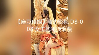 【麻豆传媒】渡边影视 DB-008 女工鲍鲍换饭票