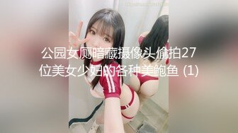 公园女厕暗藏摄像头偷拍27位美女少妇的各种美鲍鱼 (1)