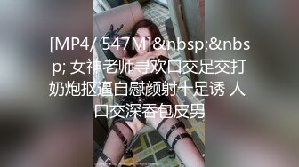 [MP4/ 547M]&nbsp;&nbsp; 女神老师寻欢口交足交打奶炮抠逼自慰颜射十足诱 人 口交深吞包皮男