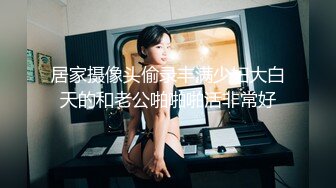 居家摄像头偷录丰满少妇大白天的和老公啪啪啪活非常好