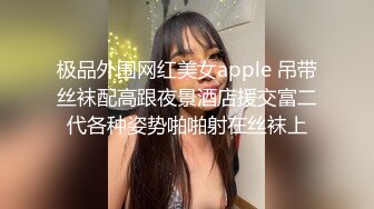 极品外围网红美女apple 吊带丝袜配高跟夜景酒店援交富二代各种姿势啪啪射在丝袜上