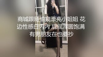 商城跟随偷窥漂亮小姐姐 花边性感白内内 屁屁浑圆饱满 有男朋友在也要抄