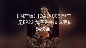 【国产版】[DAD-006]爸气十足EP22 兔子先生 x 麻豆传媒映画