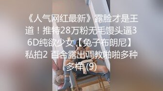 《人气网红最新》露脸才是王道！推特28万粉无毛馒头逼36D纯欲少女【兔子布朗尼】私拍2 百合露出调教啪啪多种多样 (9)