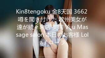 Kin8tengoku 金8天国 3662 噂を聞き付けた 欧州美女が達が続々来店 美濡 Viju Massage salon 本日のお客様 Lola / ローラ