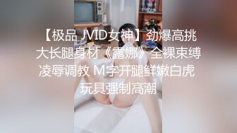 【极品 JVID女神】劲爆高挑大长腿身材《露娜》全裸束缚凌辱调教 M字开腿鲜嫩白虎 玩具强制高潮