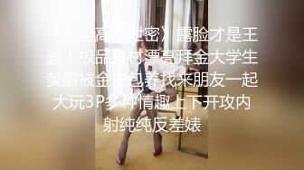 《云盘高质泄密》露脸才是王道！极品身材漂亮拜金大学生美眉被金主包养找来朋友一起大玩3P多种情趣上下开攻内射纯纯反差婊