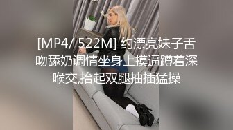 [MP4/ 522M] 约漂亮妹子舌吻舔奶调情坐身上摸逼蹲着深喉交,抬起双腿抽插猛操