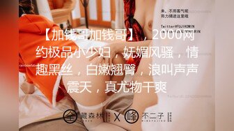 【加钱哥加钱哥】，2000网约极品小少妇，妩媚风骚，情趣黑丝，白嫩翘臀，浪叫声声震天，真尤物干爽