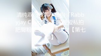 清纯乖巧萝莉小母狗「Rabbyjay Couple」日常性爱私拍 肥臀粉嫩馒头逼美少女【第七弹】