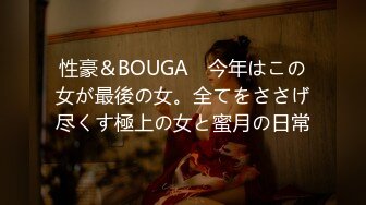 性豪＆BOUGA　今年はこの女が最後の女。全てをささげ尽くす極上の女と蜜月の日常