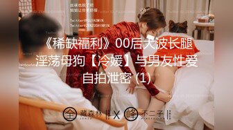 《稀缺福利》00后大波长腿淫荡母狗【冷媛】与男友性爱自拍泄密 (1)