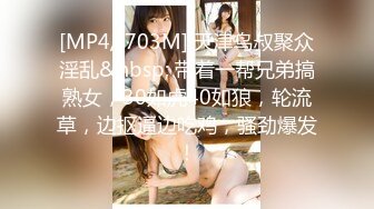 [MP4/ 703M] 天津鸟叔聚众淫乱&nbsp; 带着一帮兄弟搞熟女，30如虎40如狼，轮流草，边抠逼边吃鸡，骚劲爆发！