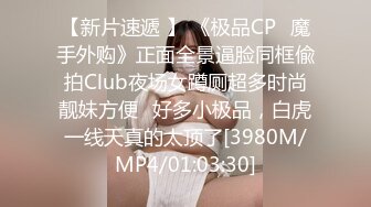 【新片速遞 】 《极品CP⚡魔手外购》正面全景逼脸同框偸拍Club夜场女蹲厕超多时尚靓妹方便⚡好多小极品，白虎一线天真的太顶了[3980M/MP4/01:03:30]