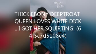 THICK EBONY DEEPTROAT QUEEN LOVES WHITE DICK.. I GOT HER SQUIRTING! (64f5c7d5108e4)