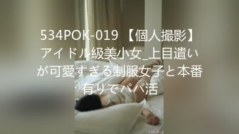 534POK-019 【個人撮影】アイドル級美小女_上目遣いが可愛すぎる制服女子と本番有りでパパ活