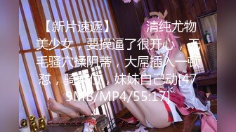 【新片速遞】 ❤❤️清纯尤物美少女，要操逼了很开心，无毛骚穴揉阴蒂，大屌插入一顿怼，骑乘位，妹妹自己动[479MB/MP4/55:17]