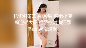 [MP4]第二场 00后 粉嫩小萝莉迎战大屌 征服欲满满狂暴输出 高潮迭起