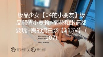 极品少女【04的小朋友】极品颜值小萝莉~菊花和嫩逼都要玩~爽的流白浆【113V】 (107)