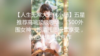 【人生无常大肠包小肠】五星推荐高端顶级奢华，3500外围女神，超清画质极致享受，香艳风情撸管佳作