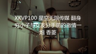 XKVP100 星空无限传媒 翻身穷小子与女友分手前的激情一炮 香菱