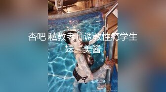 杏吧 私教老师调教性瘾学生妹 - 美酱